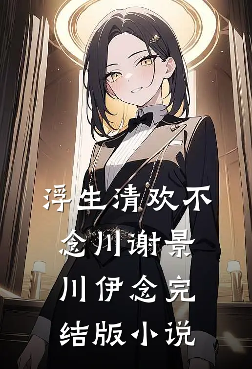 浮生清欢不念川谢景川伊念完结版小说