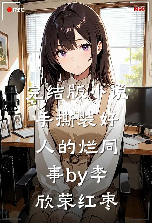 完结版小说手撕装好人的烂同事by李欣荣红枣