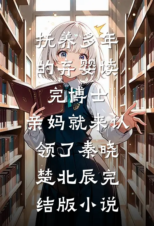 抚养多年的弃婴读完博士，亲妈就来认领了秦晓楚北辰完结版小说