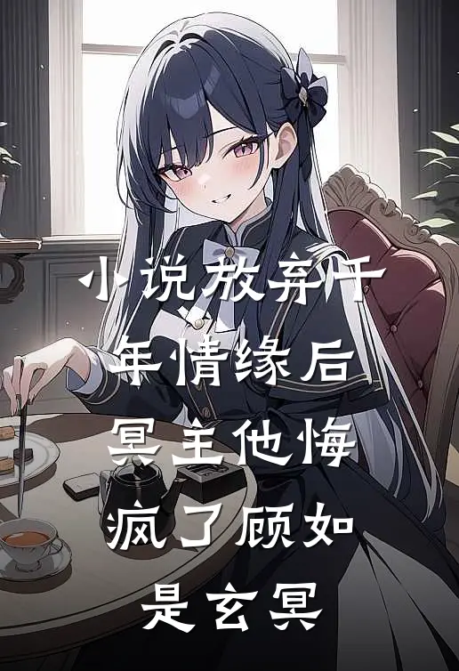 小说放弃千年情缘后，冥主他悔疯了(顾如是玄冥)