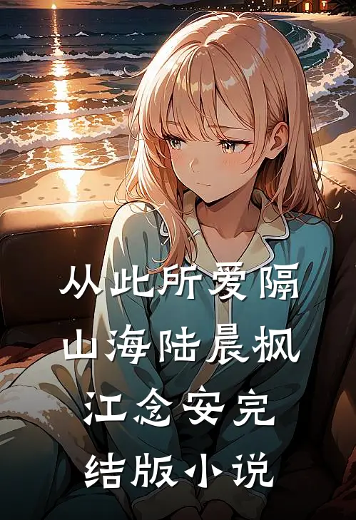 从此所爱隔山海陆晨枫江念安完结版小说
