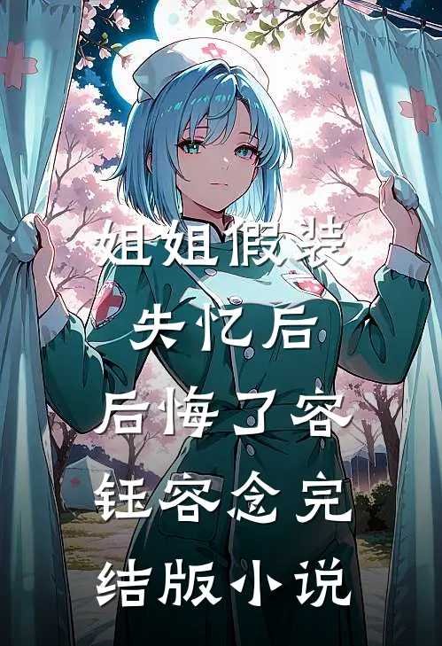 姐姐假装失忆后，后悔了容钰容念完结版小说