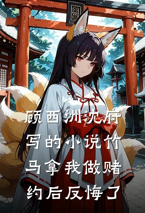 顾西洲沈府写的小说竹马拿我做赌约后反悔了