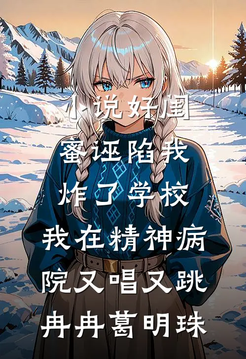 小说好闺蜜诬陷我炸了学校，我在精神病院又唱又跳(冉冉葛明珠)