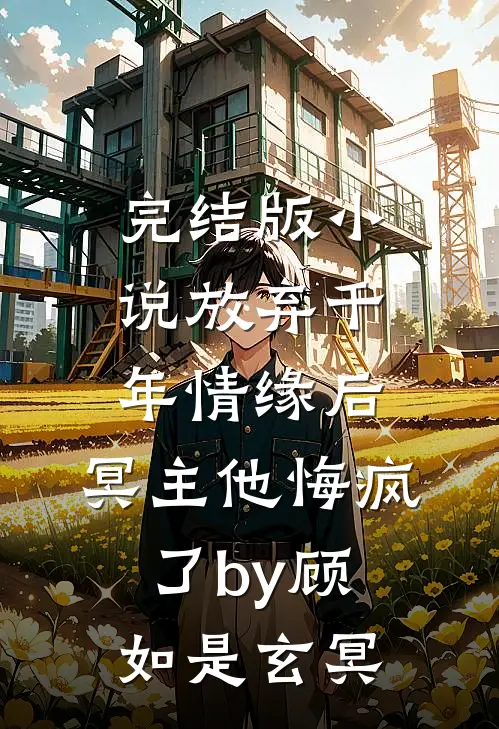 完结版小说放弃千年情缘后，冥主他悔疯了by顾如是玄冥