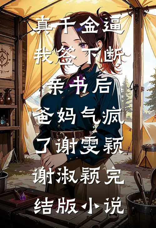 真千金逼我签下断亲书后，爸妈气疯了谢雯颖谢淑颖完结版小说