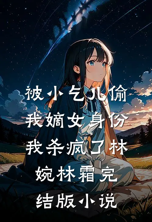 被小乞儿偷我嫡女身份，我杀疯了林婉林霜完结版小说