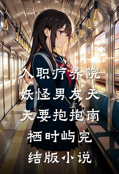入职疗养院，妖怪男友天天要抱抱南栖时屿完结版小说