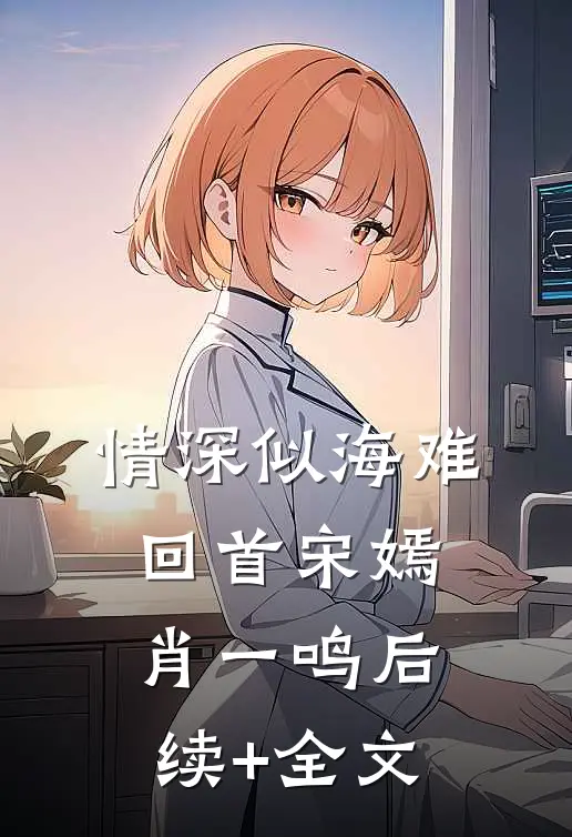 情深似海难回首宋嫣肖一鸣后续+全文