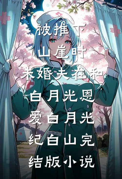 被推下山崖时，未婚夫在和白月光恩爱白月光纪白山完结版小说