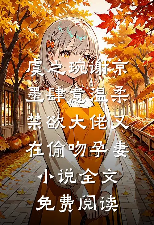 虞之琬谢京墨肆意温柔，禁欲大佬又在偷吻孕妻小说全文免费阅读