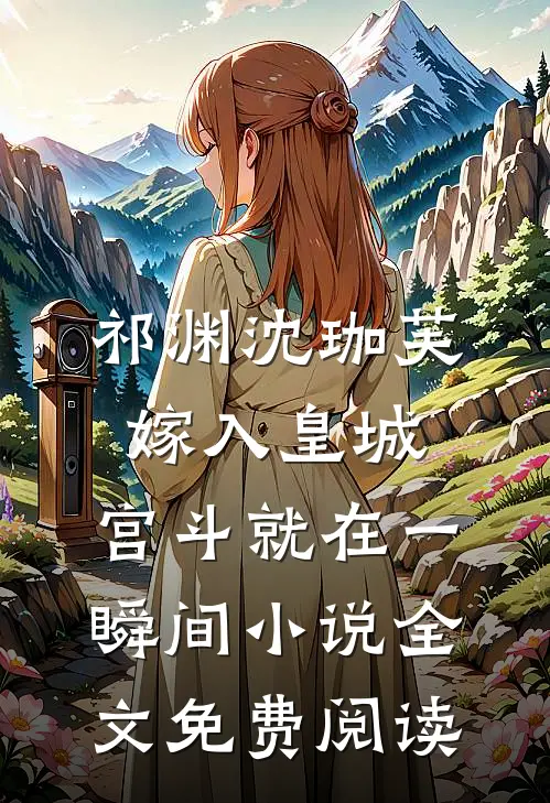 祁渊沈珈芙嫁入皇城，宫斗就在一瞬间小说全文免费阅读