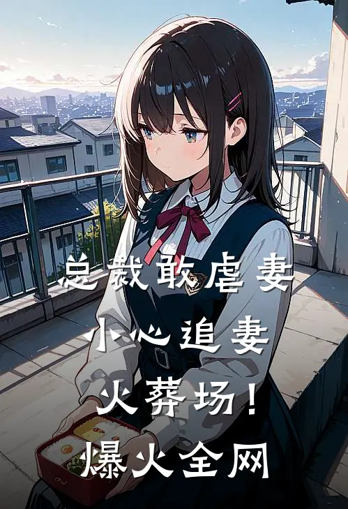 总裁敢虐妻，小心追妻火葬场！爆火全网