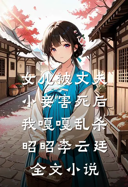 女儿被丈夫小妾害死后，我嘎嘎乱杀昭昭李云廷全文小说