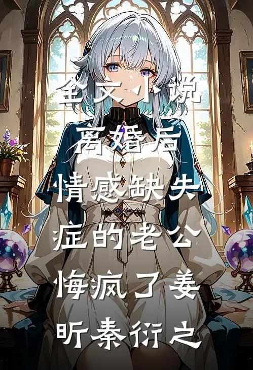 全文小说离婚后，情感缺失症的老公悔疯了姜昕秦衍之