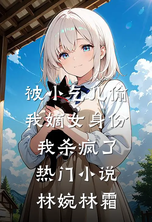 被小乞儿偷我嫡女身份，我杀疯了热门小说林婉林霜