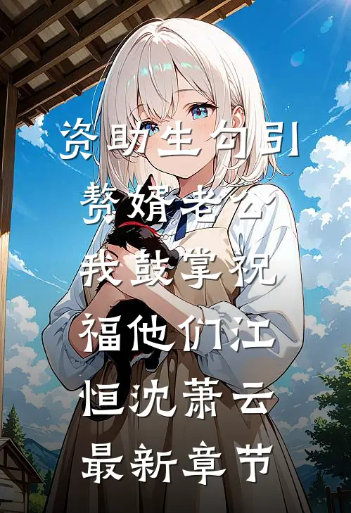 资助生勾引赘婿老公，我鼓掌祝福他们江恒沈萧云最新章节