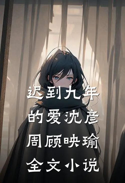 迟到九年的爱沈彦周顾映瑜全文小说