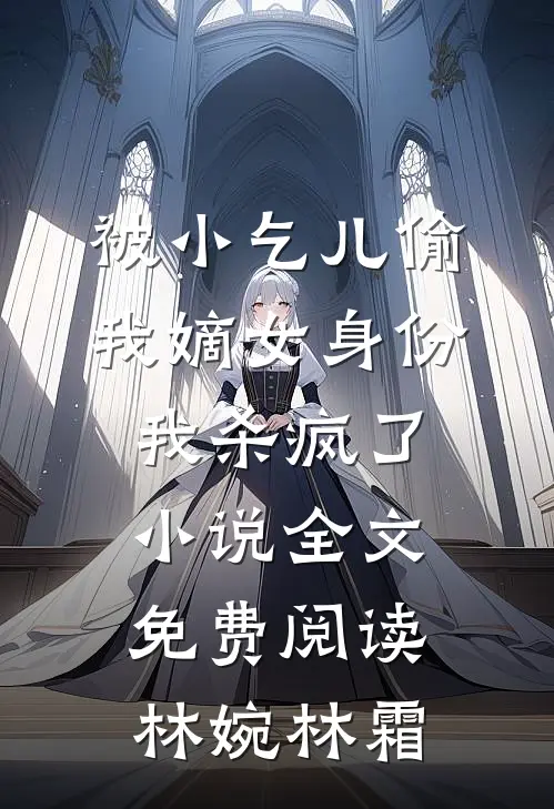 被小乞儿偷我嫡女身份，我杀疯了小说全文免费阅读林婉林霜
