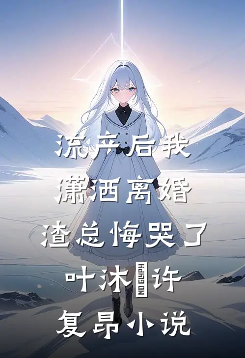 流产后我潇洒离婚，渣总悔哭了叶沐笒许复昂小说