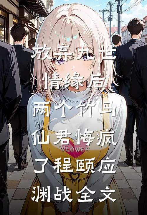 放弃九世情缘后，两个竹马仙君悔疯了程颐应渊战全文