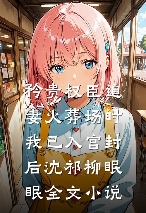 矜贵权臣追妻火葬场时，我已入宫封后沈祁柳眠眠全文小说