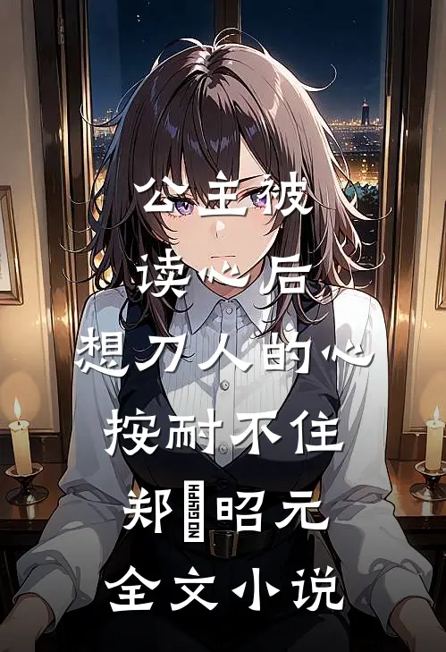 公主被读心后，想刀人的心按耐不住郑珣昭元全文小说