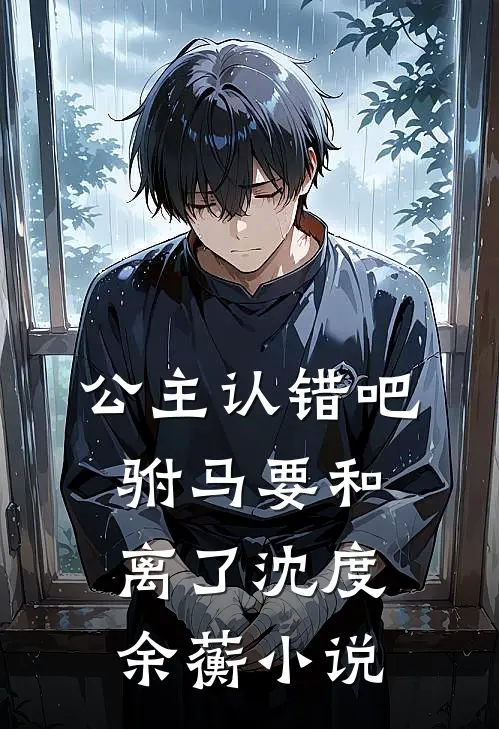 公主认错吧，驸马要和离了沈度余蘅小说
