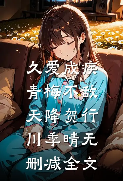 久爱成疾，青梅不敌天降贺行川季晴无删减全文