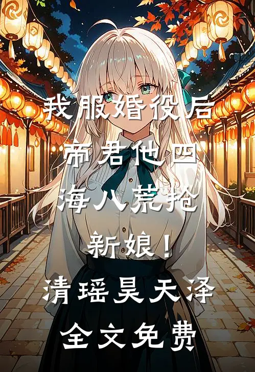 我服婚役后，帝君他四海八荒抢新娘！清瑶昊天泽全文免费