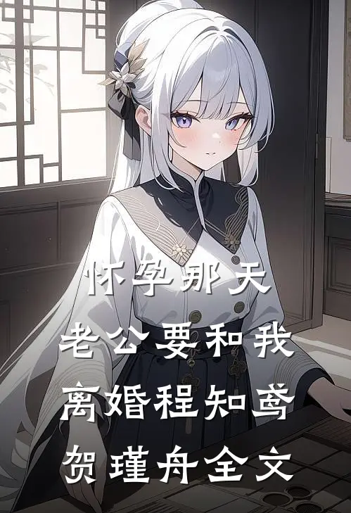 怀孕那天，老公要和我离婚程知鸢贺瑾舟全文