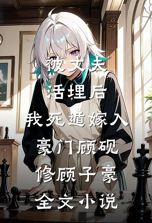 被丈夫活埋后，我死遁嫁入豪门顾砚修顾子豪全文小说