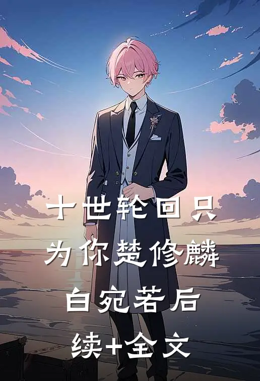 十世轮回只为你楚修麟白宛若后续+全文