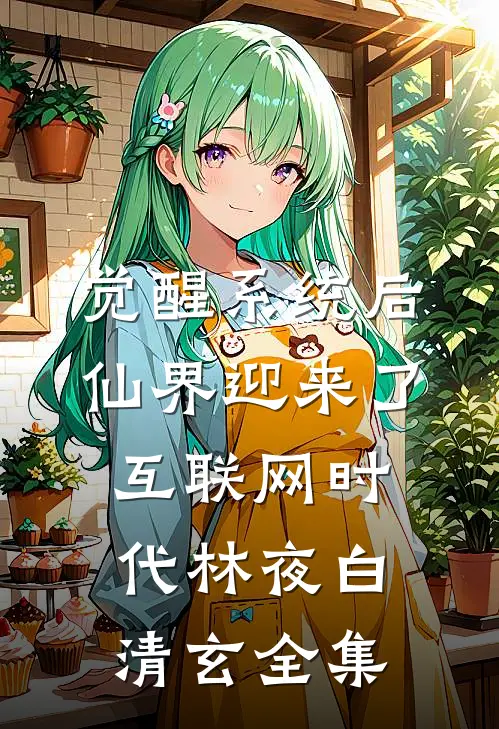 觉醒系统后，仙界迎来了互联网时代林夜白清玄全集