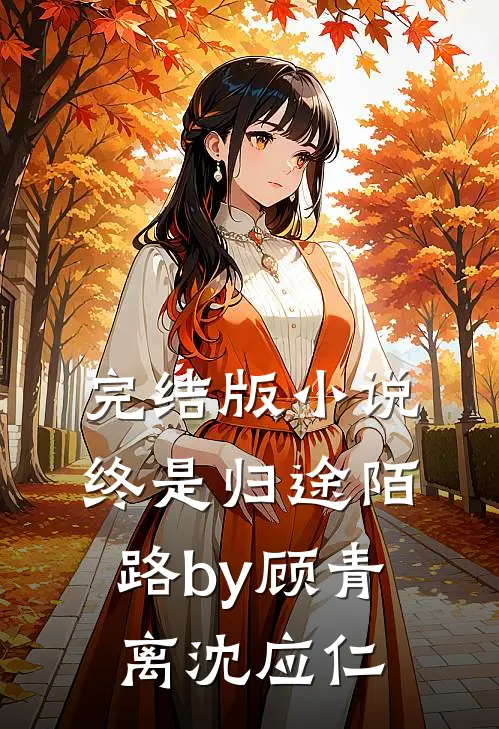 完结版小说终是归途陌路by顾青离沈应仁