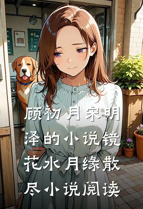 顾初月宋明泽的小说镜花水月缘散尽小说阅读