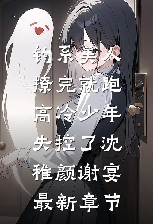钓系美人撩完就跑，高冷少年失控了沈稚颜谢宴最新章节