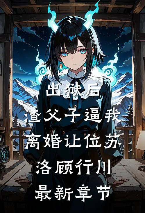 出狱后，渣父子逼我离婚让位苏洛顾行川最新章节