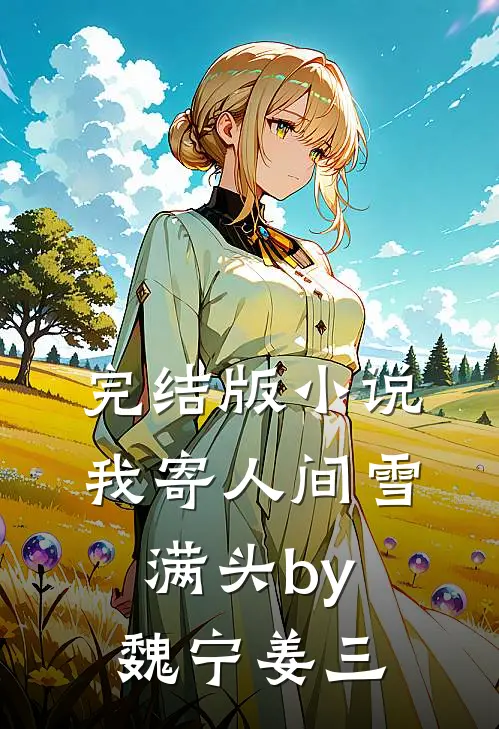 完结版小说我寄人间雪满头by魏宁姜三