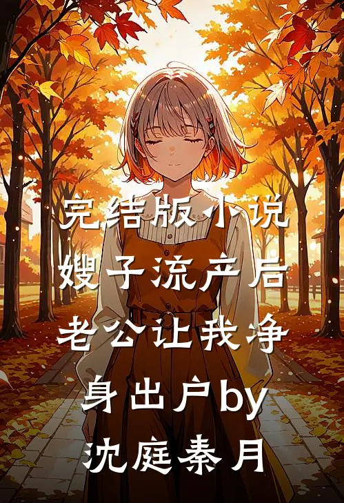 完结版小说嫂子流产后，老公让我净身出户by沈庭秦月