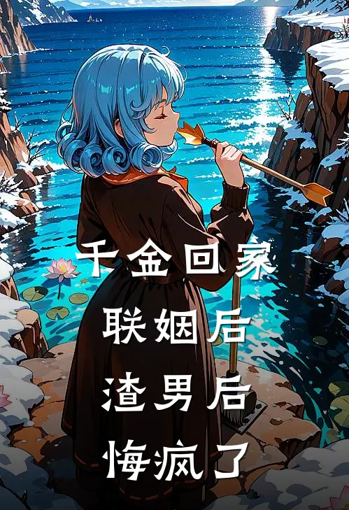 千金回家联姻后，渣男后悔疯了