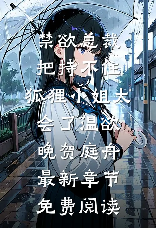 禁欲总裁把持不住，狐狸小姐太会了温欲晚贺庭舟最新章节免费阅读
