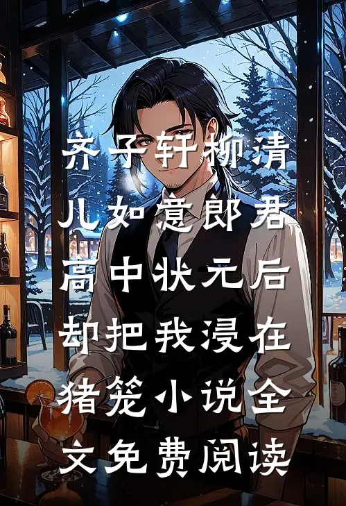 齐子轩柳清儿如意郎君高中状元后，却把我浸在猪笼小说全文免费阅读
