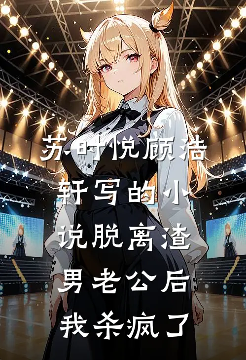 苏时悦顾浩轩写的小说脱离渣男老公后，我杀疯了