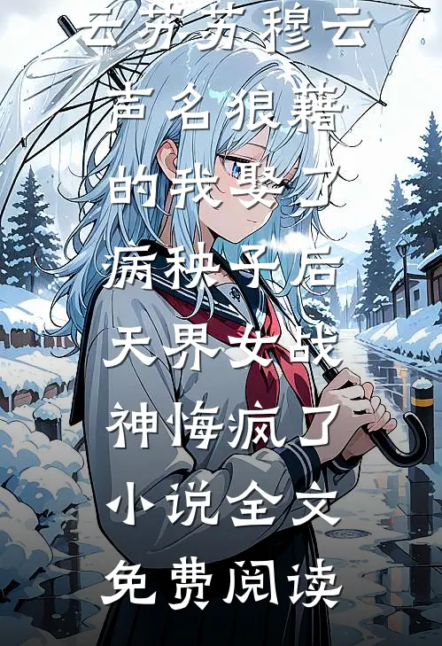 云苏苏穆云声名狼藉的我娶了病秧子后，天界女战神悔疯了小说全文免费阅读