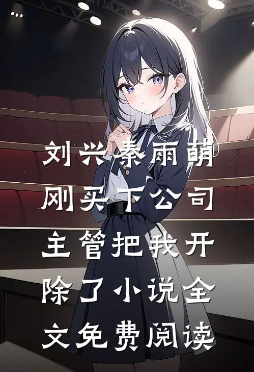 刘兴秦雨萌刚买下公司，主管把我开除了小说全文免费阅读
