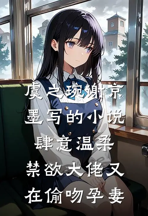 虞之琬谢京墨写的小说肆意温柔，禁欲大佬又在偷吻孕妻