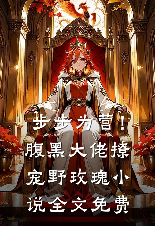 步步为营！腹黑大佬撩宠野玫瑰小说全文免费