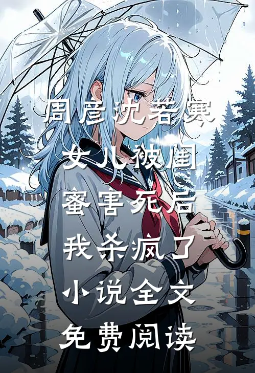 周彦沈若寒女儿被闺蜜害死后，我杀疯了小说全文免费阅读