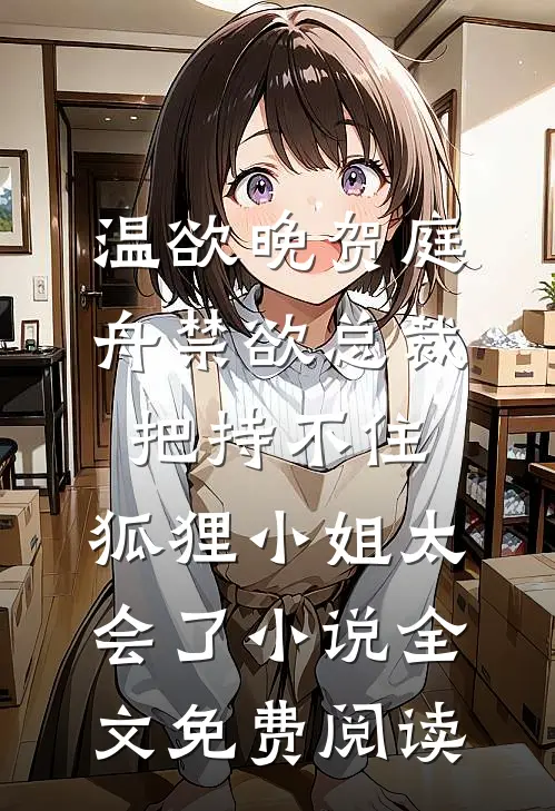 温欲晚贺庭舟禁欲总裁把持不住，狐狸小姐太会了小说全文免费阅读
